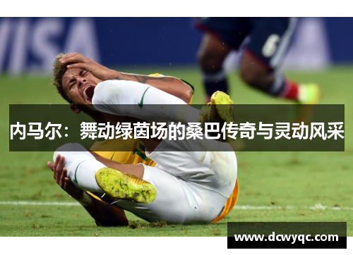 内马尔：舞动绿茵场的桑巴传奇与灵动风采