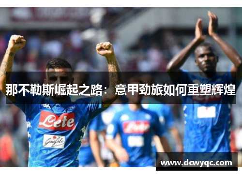 那不勒斯崛起之路：意甲劲旅如何重塑辉煌
