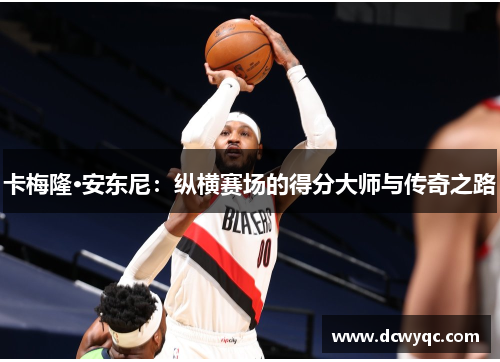 卡梅隆·安东尼：纵横赛场的得分大师与传奇之路