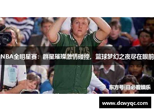 NBA全明星赛：群星璀璨激情碰撞，篮球梦幻之夜尽在眼前