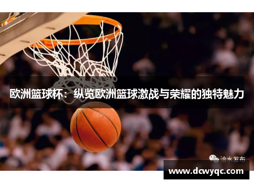 欧洲篮球杯：纵览欧洲篮球激战与荣耀的独特魅力