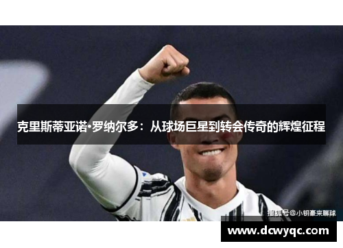 克里斯蒂亚诺·罗纳尔多：从球场巨星到转会传奇的辉煌征程