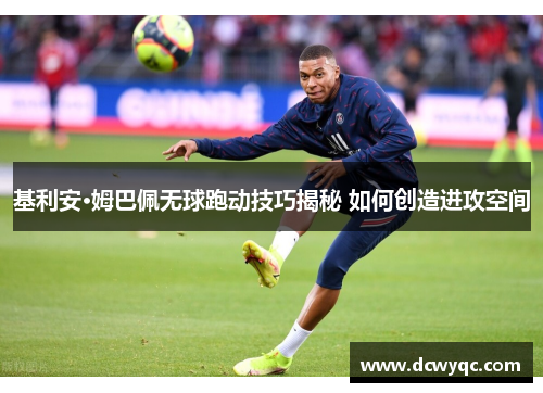 基利安·姆巴佩无球跑动技巧揭秘 如何创造进攻空间