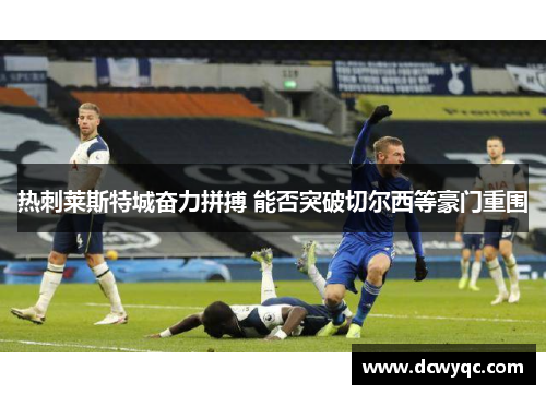 热刺莱斯特城奋力拼搏 能否突破切尔西等豪门重围