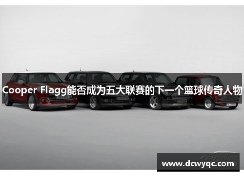 Cooper Flagg能否成为五大联赛的下一个篮球传奇人物