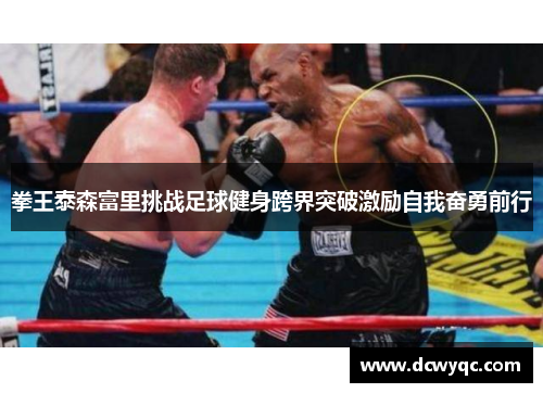 拳王泰森富里挑战足球健身跨界突破激励自我奋勇前行